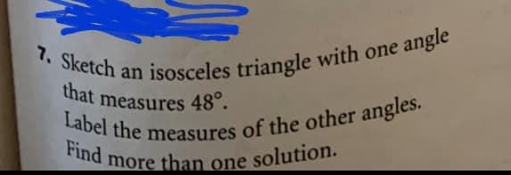 Label the measures of the other angles.
that measures 48°.
Find more than one solution.
7. Sketch an isosceles triangle with one angle
