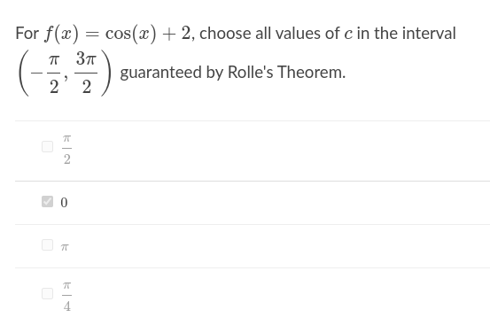 For f(x)
= cos(x) + 2, choose all values of c in the interval
T 37
guaranteed by Rolle's Theorem.
2
- -
2
