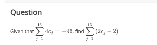 Question
13
13
Given that > 4c; = -96, find > (2c; – 2)
j=1
j=1
