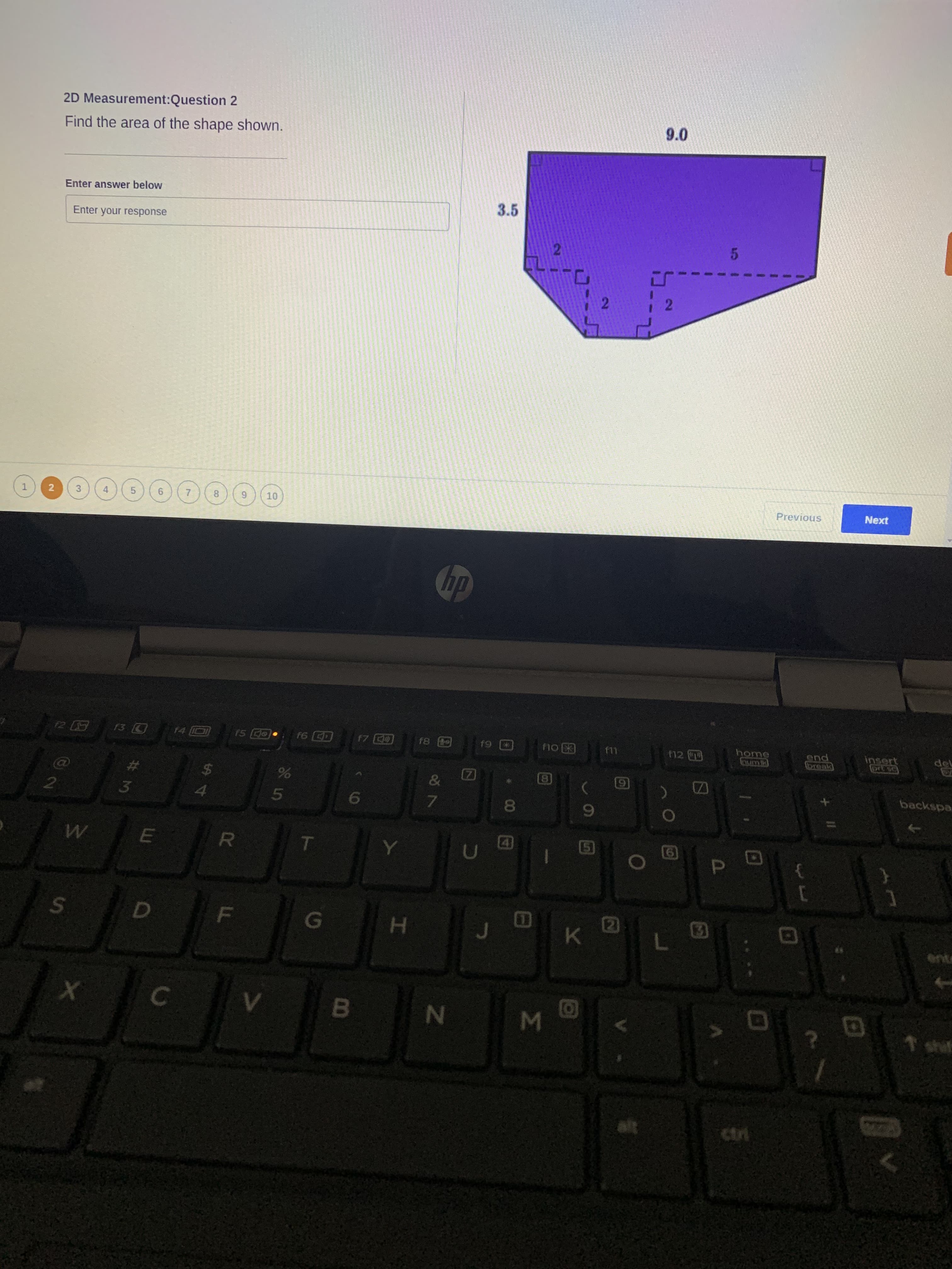 2D Measurement:Question 2
Find the area of the shape shown.
9.0
Enter answer below
Enter your response
3.5
21
2
