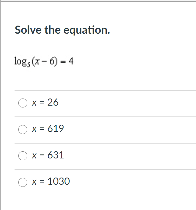 Solve the equation.
log, (x- 6) = 4
O x = 26
O x = 619
X = 631
O x = 1030
