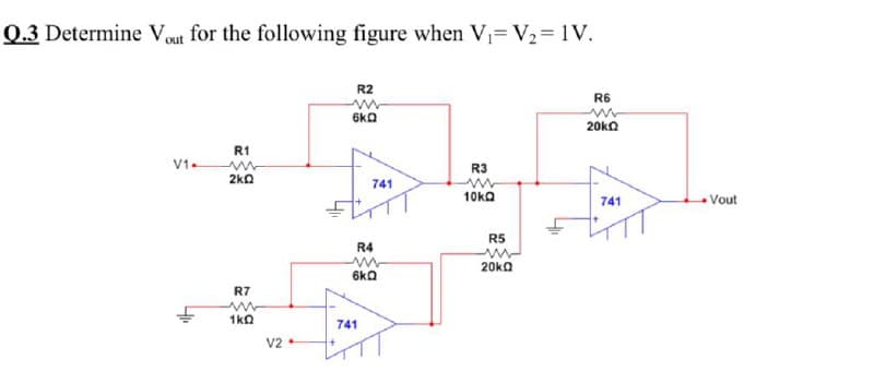 Q.3 Determine Vout for the following figure when V= V2= 1V.
R2
R6
6kQ
20kO
R1
V1.
R3
2ka
741
10ka
741
Vout
R5
R4
20ka
6kQ
R7
1kn
741
V2
