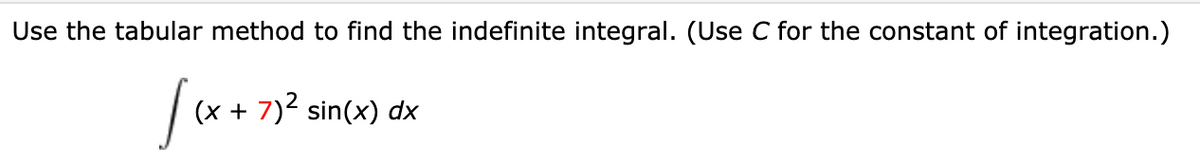 Use the tabular method to find the indefinite integral. (Use C for the constant of integration.)
| (x + 7)2 sin(x) dx
