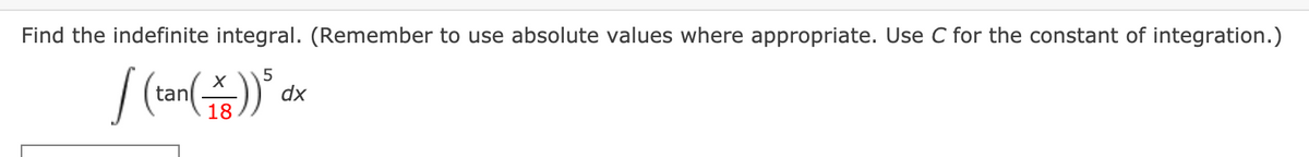 Find the indefinite integral. (Remember to use absolute values where appropriate. Use C for the constant of integration.)
5
dx
tan
18

