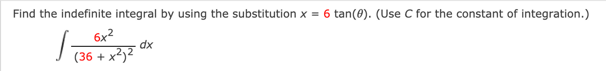 T (36 + x3)2
Find the indefinite integral by using the substitution x =
6 tan(0). (Use C for the constant of integration.)
6x2
T 36 + x*)?
dx
