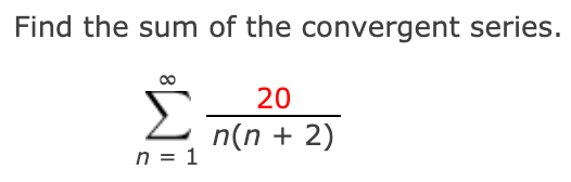 Find the sum of the convergent series.
Σ
20
n(n + 2)
n = 1
