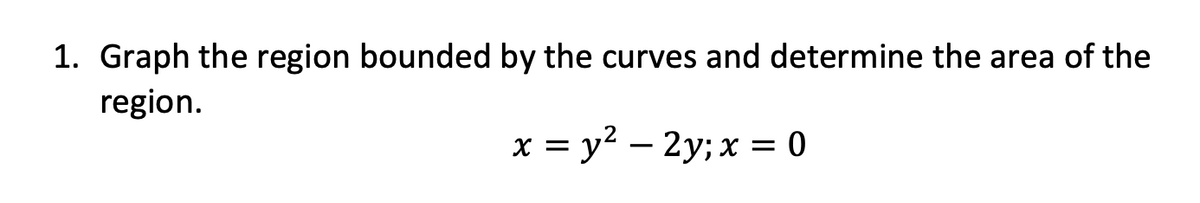 1. Graph the region bounded by the curves and determine the area of the
region.
x = y? – 2y; x = 0
-
