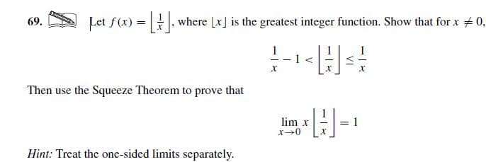 Let f(x) =, where Lx] is the greatest integer function. Show that for x + 0,
69.
Then use the Squeeze Theorem to prove that
H-
lim x
x+0
Hint: Treat the one-sided limits separately.
