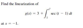 Find the linearization of
g(x) = 3 +
sec (t - 1) dt
at x = -1.
