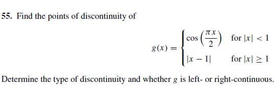 55. Find the points of discontinuity of
(-) for |x| < 1
cos
8(x) =
|x – 1|
for |x| > 1
Determine the type of discontinuity and whether g is left- or right-continuous.
