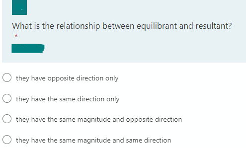 What is the relationship between equilibrant and resultant?
they have opposite direction only
O they have the same direction only
O they have the same magnitude and opposite direction
O they have the same magnitude and same direction
