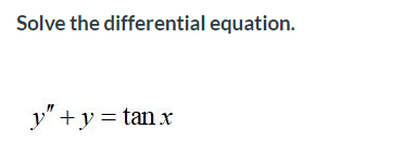 Solve the differential equation.
y" +y = tan x
