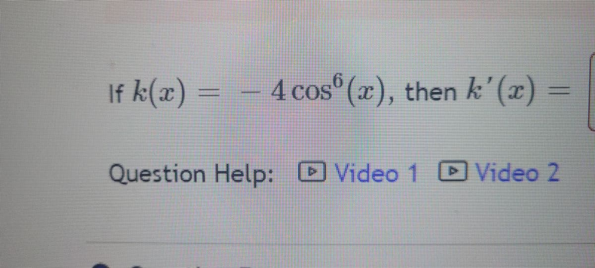 If k(x)
4 cos(x), then k'(x) =
Question Help: Video 1 Video 2