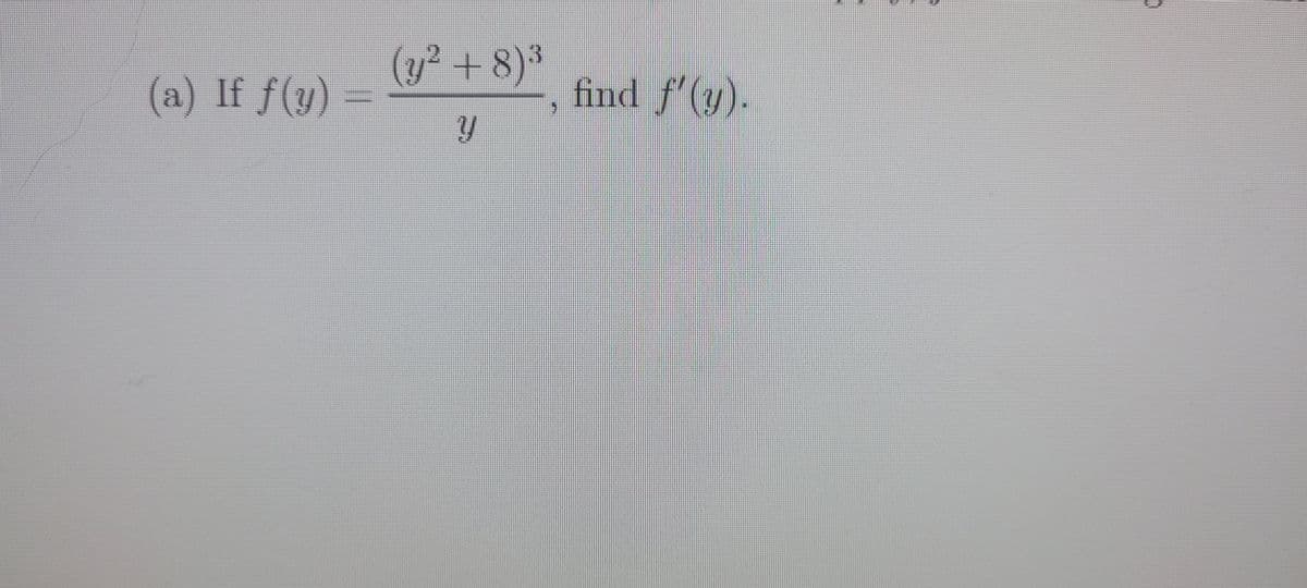 (a) If f(y)
(y² + 8)³
Y
find f'(y).