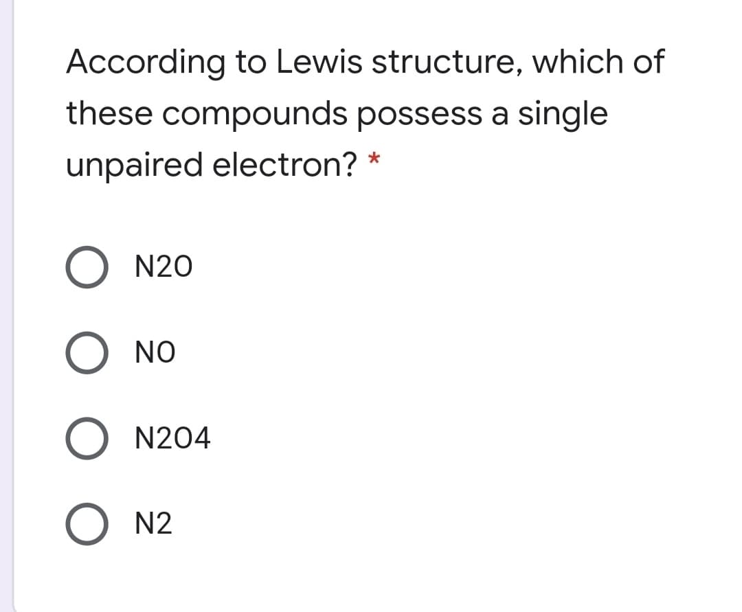 According to Lewis structure, which of
these compounds possess a single
unpaired electron? *
O N20
O NO
O N204
O N2
