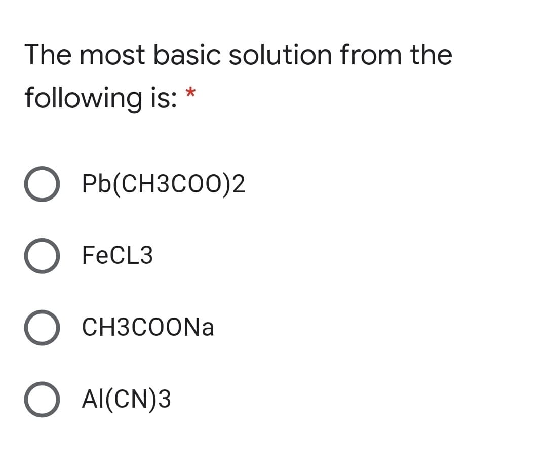 The most basic solution from the
following is:
*
О РЫ(снзсоо)2
FECL3
CH3COONA
O Al(CN)3
