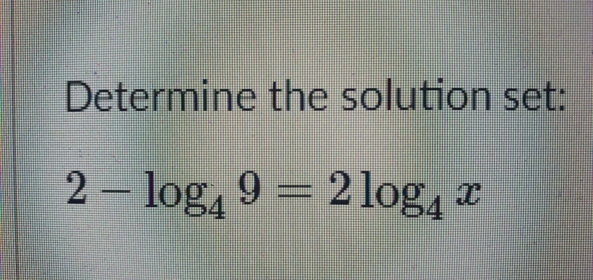 Determine the solution set:
2 – log, 9 = 2log, a
