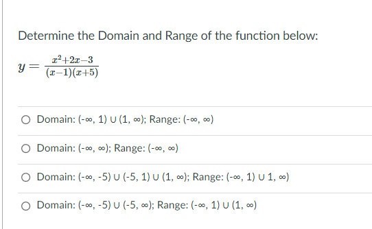 Determine the Domain and Range of the function below:
22+2x–3
(I-1)(x+5)
O Domain: (-0, 1) U (1, 0); Range: (-o, 0)
O Domain: (-, o); Range: (-0, o)
O Domain: (-0, -5) u (-5, 1) U (1, 0); Range: (-0, 1) U 1, )
O Domain: (-00, -5) u (-5, o); Range: (-00, 1) U (1, o)
