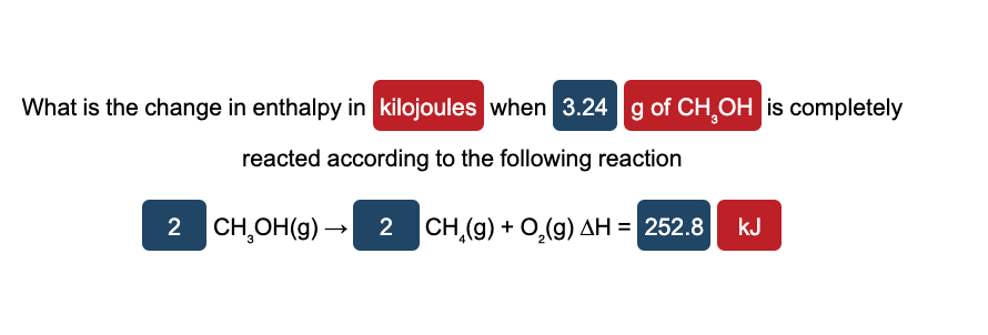 What is the change in enthalpy in kilojoules when 3.24 g of CH,OH is completely
reacted according to the following reaction
2 CH,OH(g) →
2 CH,(g) + O,(g) AH = 252.8
kJ
