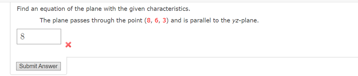 Find an equation of the plane with the given characteristics.
The plane passes through the point (8, 6, 3) and is parallel to the yz-plane.
8.
Submit Answer

