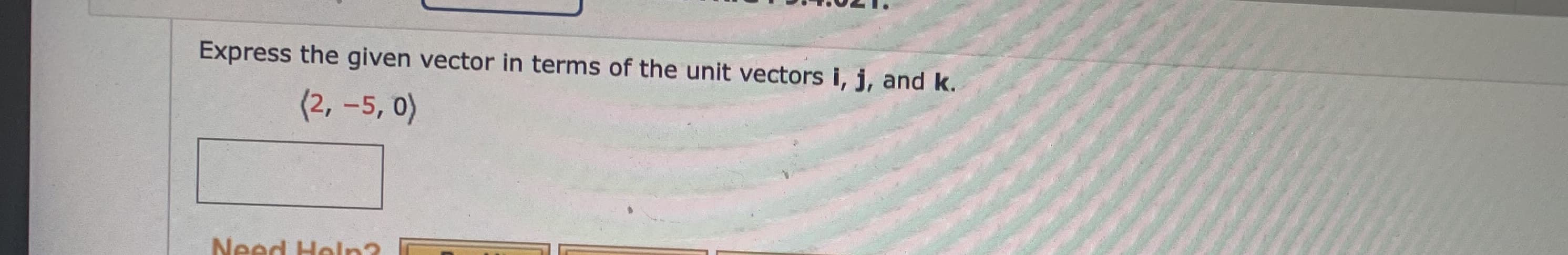 Express the given vector in terms of the unit vectors i, j, and k.
(2, -5, 0)
