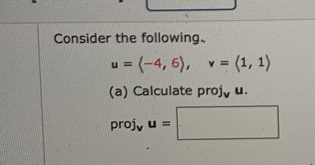 Consider the following.
u 3 (-4,
=(-4, 6), v = (1, 1)
(a) Calculate projy u.
