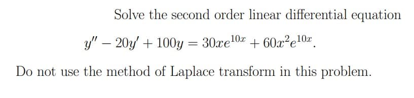 Solve the second order linear differential equation
y" – 20y' + 100y = 30xe10z + 60x²e10#_
Do not use the method of Laplace transform in this problem.
