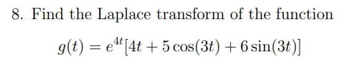 8. Find the Laplace transform of the function
g(t) = e"[4t + 5 cos(3t) + 6 sin(3t)]
%3|
