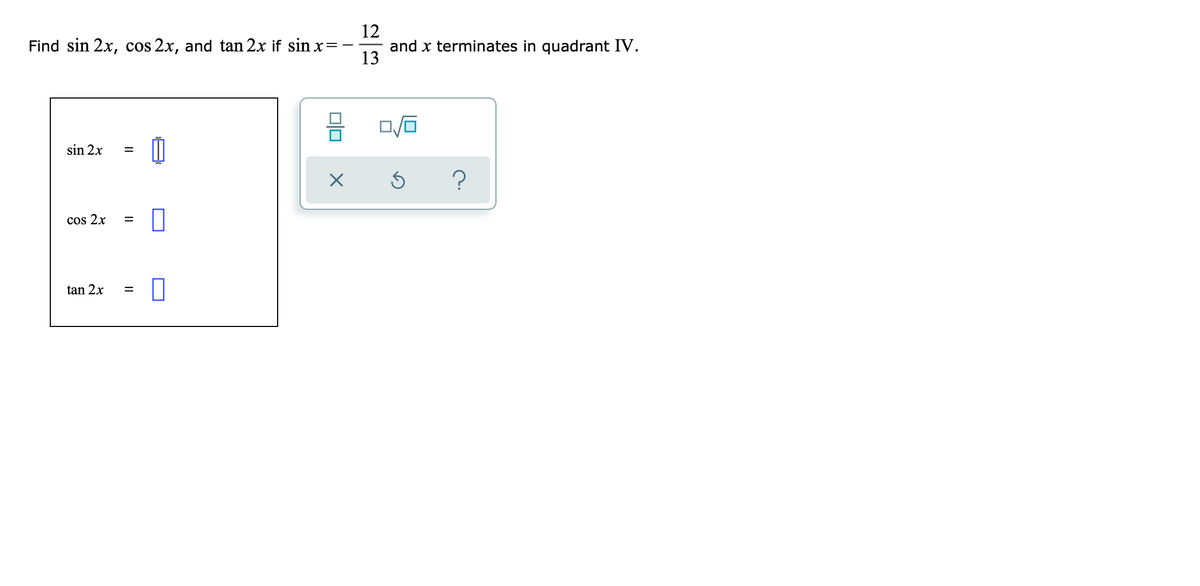 12
Find sin 2x, cos 2x, and tan 2x if sin x=-
and x terminates in quadrant IV.
13
sin 2x
cos 2x
tan 2x
II
