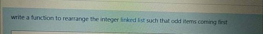 write a function to rearrange the integer linked list such that odd items coming first
