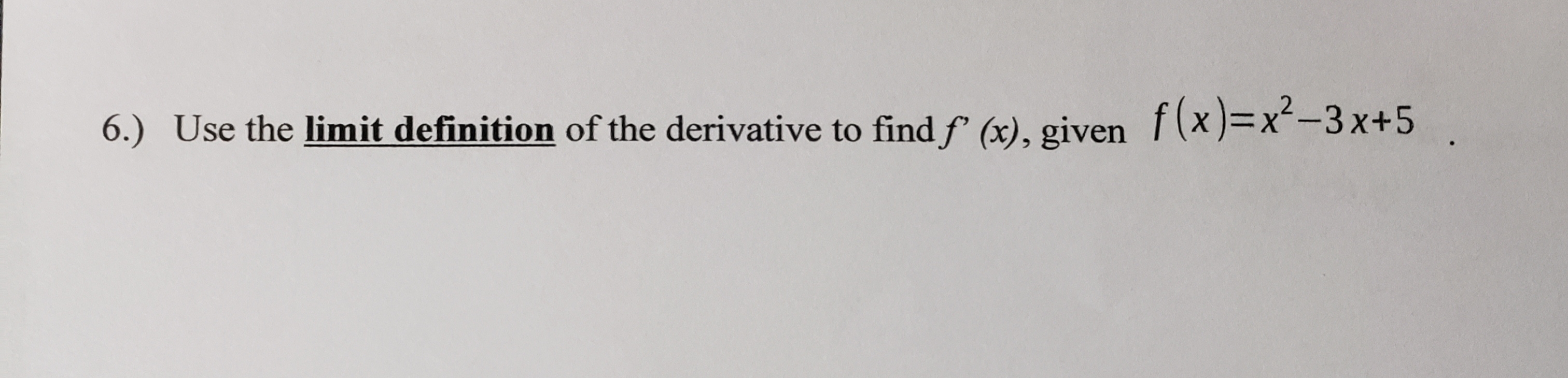 6.) Use the limit definition of the derivative to find f' (x), given f(x)=x-3 x+5

