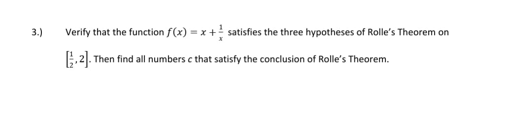 Verify that the function f(x) = x + satisfies the three hypotheses of Rolle's Theorem on
3.)
,2|. Then find all numbers c that satisfy the conclusion of Rolle's Theorem.
