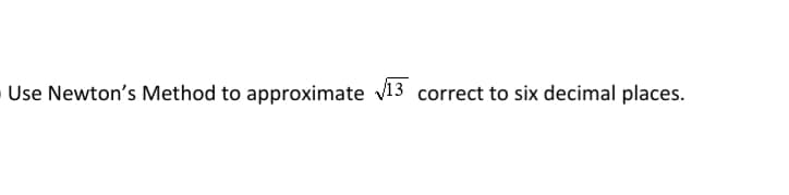 Use Newton's Method to approximate v13 correct to six decimal places.
