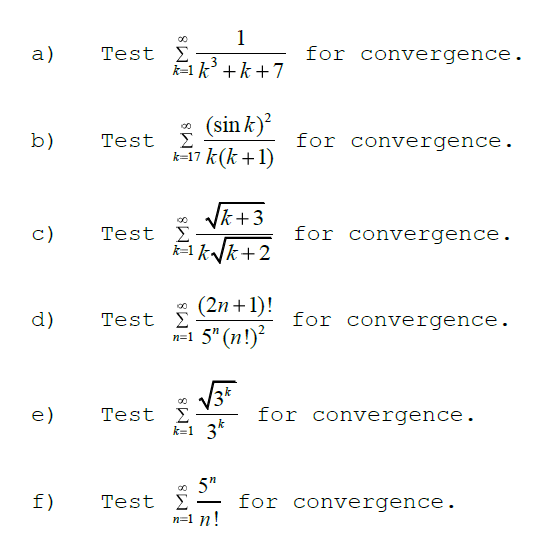 1
00
a)
Test E
for convergence.
3
1k' +k +7
(sin k)?
k-17 k(k +1)
00
b)
Test
for convergence.
|k+3
00
c)
Test E
for convergence.
k=1 k/k+2
* (2n +1)!
n=1 5" (n!)?
d)
Test E
for convergence.
e)
Test E
k=1 3*
for convergence.
* 5"
for convergence.
f)
-
n=1 n!
