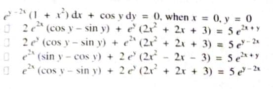 -2* (1 + x) dr + cos y dy = 0, when x = 0, y = 0
O 2 e (cos y - sin y) + e (2r + 2x + 3) = 5 e*Y
O 2 e (cos y - sin y) + e (2r + 2x + 3) = 5 e - 24
O e (sin y - cos y) + 2 e (2r
O e (cos y - sin y) + 2 e (2r + 2x + 3) = 5 e-
%3D
%3D
2x - 3) = 5 e*+y
%3D
%3D

