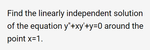 Find the linearly independent solution
of the equation y"+xy'+y=0 around the
point x=1.
