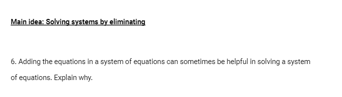 Main idea: Solving systems by eliminating
6. Adding the equations in a system of equations can sometimes be helpful in solving a system
of equations. Explain why.
