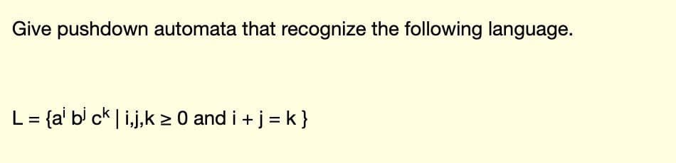 Give pushdown automata that recognize the following language.
L = {a bi ck | i,j,k≥ 0 and i + j = k}