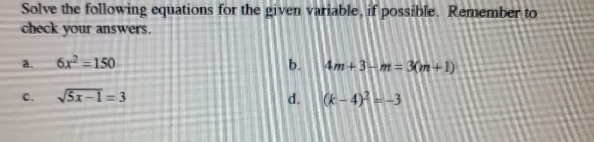 Solve the following equations for the given variable, if possible. Remember to
check your answers.
6x = 150
b.
4m+3-m=3(m+1)
a.
5x-1=3
d.
(k-4) -3
C.
