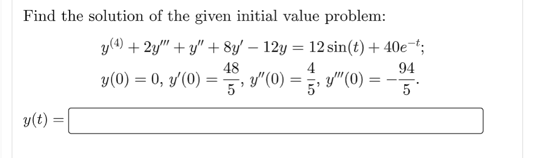 Find the solution of the given initial value problem:
y(t)
y(4) + 2y'"' + y″ + 8y' − 12y = 12 sin(t) + 40e¯t;
48
4
94
y(0) = 0, y'(0) =
5'
y" (0)
=
y"" (0)
5'
=
5*