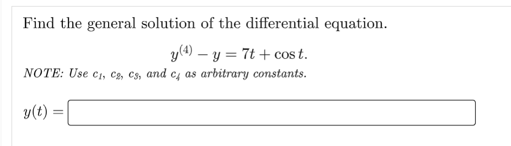 Find the general solution of the differential equation.
y(4) − y = 7t + cos t.
NOTE: Use C₁, C2, C3, and c4 as arbitrary constants.
y(t)