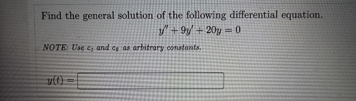 Find the general solution of the following differential equation.
y" +9y+ 20y = 0
NOTE: Use c₁ and ce as arbitrary constants.
y(t)
