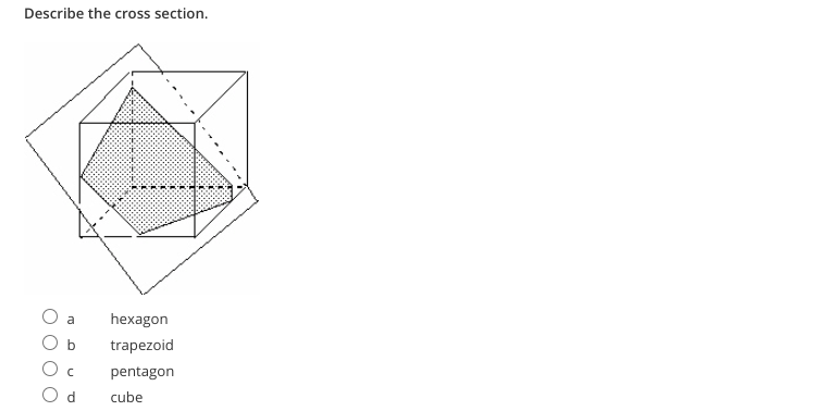 Describe the cross section.
a
hexagon
O b
trapezoid
pentagon
O d
cube
