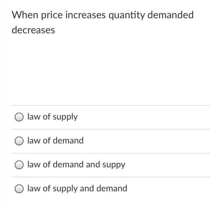 When price increases quantity demanded
decreases
law of supply
law of demand
law of demand and suppy
O law of supply and demand
