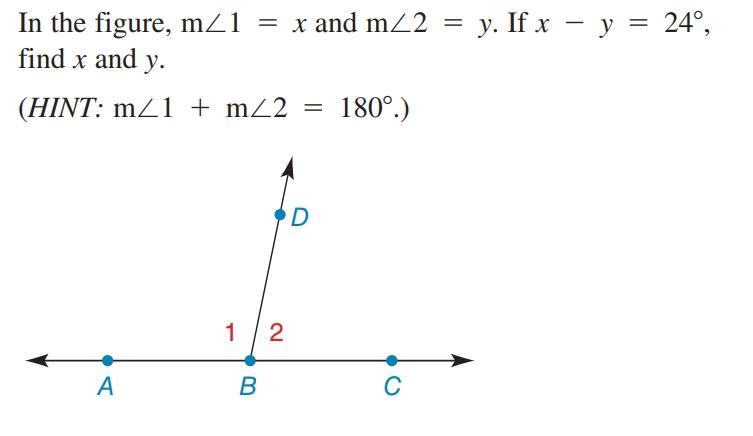 In the figure, m/1 = x and mZ2 = y. If x – y = 24°,
find x and y.
(HINT: mZ1 + mZ2 =
180°.)
D
1 / 2
В
C
A
