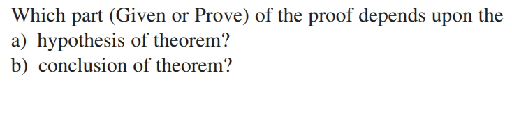 Which part (Given or Prove) of the proof depends upon the
a) hypothesis of theorem?
b) conclusion of theorem?
