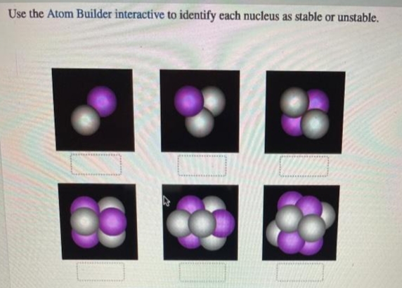 Use the Atom Builder interactive to identify each nucleus as stable or unstable.

