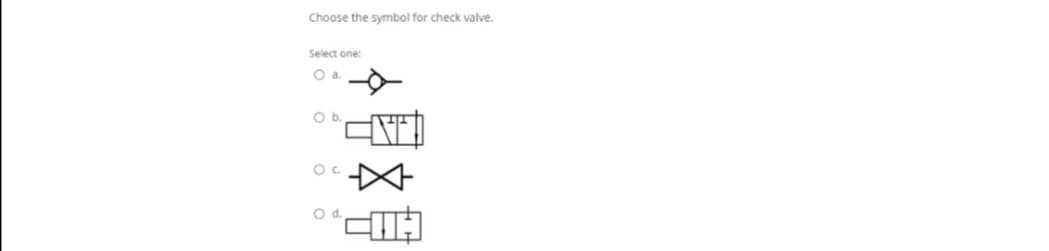 Choose the symbol for check valve.
Select one:
O a
Ob.
Od.
