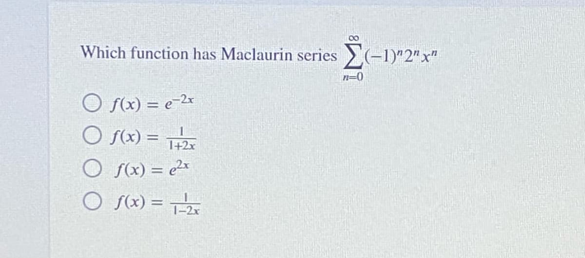 00
Which function has Maclaurin series (-1)"2" x"
n=0
O f(x) = e-2x
O fx) =
%3D
1+2x
O f(x) = ex
O S(x) = T-2x
