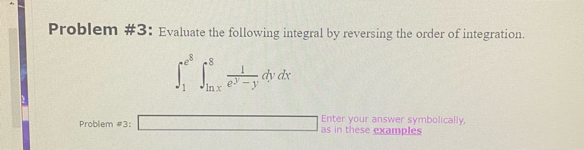 Problem #3: Evaluate the following integral by reversing the order of integration.
Problem #3:
Lee Sin emny dy de
dx
1
es
Enter your answer symbolically,
as in these examples